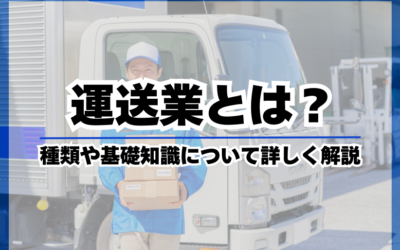 運送業とは？運送業の種類や基礎知識について解説！