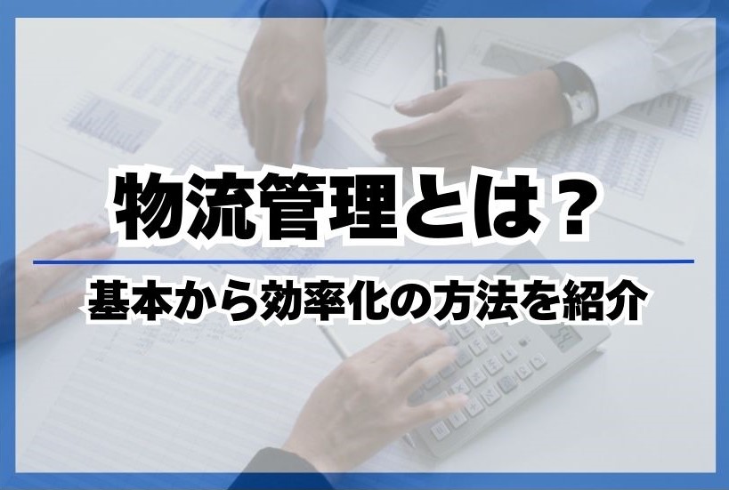 物流管理とは？基本から効率化の方法を紹介